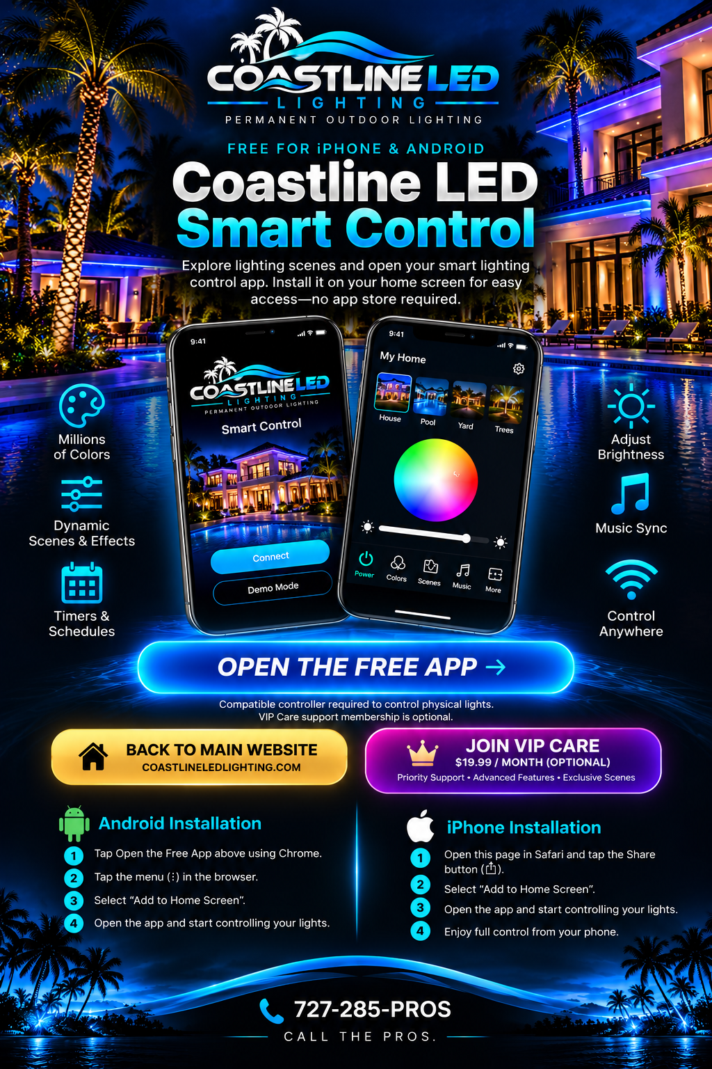 Coastline LED Smart Control: Free for iPhone and Android. Preview lighting scenes, colors, effects, brightness, music sync and schedules. Compatible controller required for physical lighting. Optional VIP Care support is $19.99 per month. Android: open the app in Chrome and choose Add to Home screen or Install app. iPhone: open the app in Safari, tap Share and choose Add to Home Screen. Call the Pros at 727-285-7767.